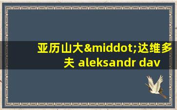 亚历山大·达维多夫 aleksandr davydov